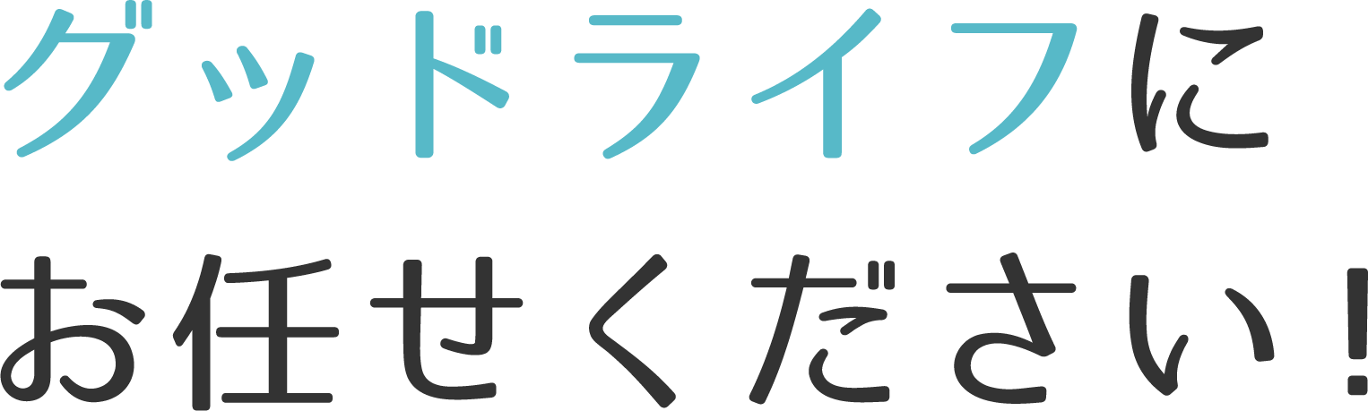 グッドライフにお任せください！
